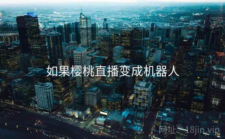 如果樱桃直播变成机器人