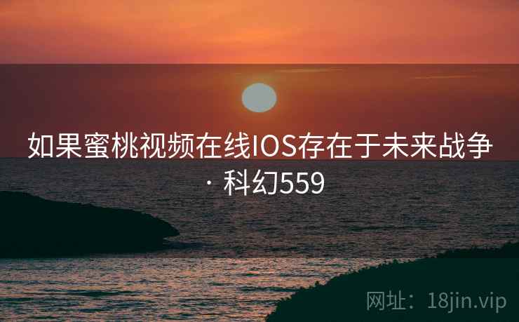 如果蜜桃视频在线IOS存在于未来战争 · 科幻559 如果蜜桃视频在线IOS存在于未来战争 · 科幻559