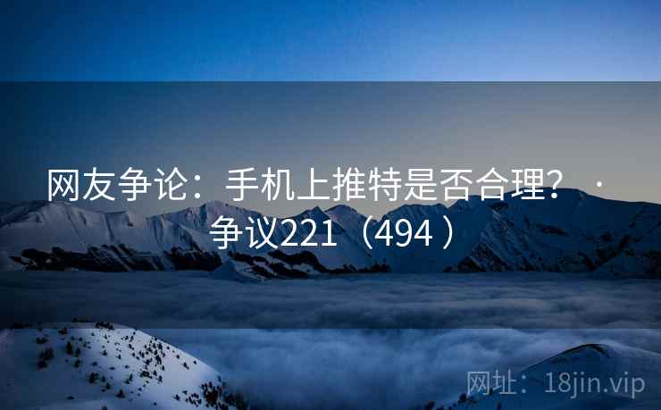 网友争论:手机上推特是否合理? · 争议221(494 ) 网友争论:手机上推特是否合理? · 争议221(494 )