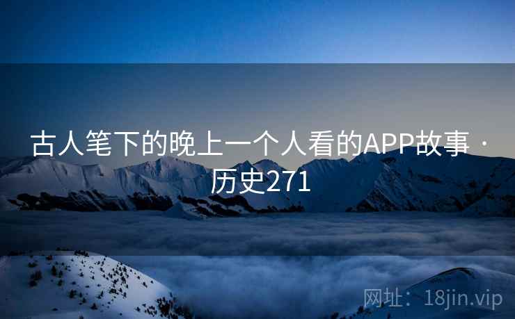 古人笔下的晚上一个人看的APP故事 · 历史271