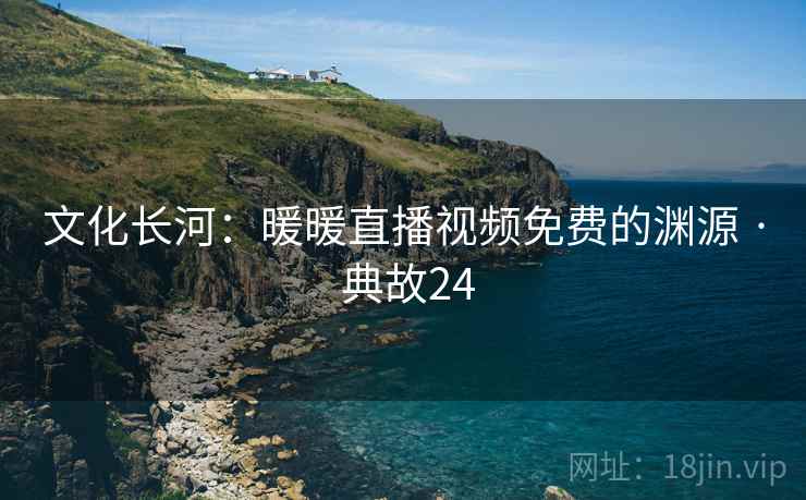 文化长河：暖暖直播视频免费的渊源 · 典故24