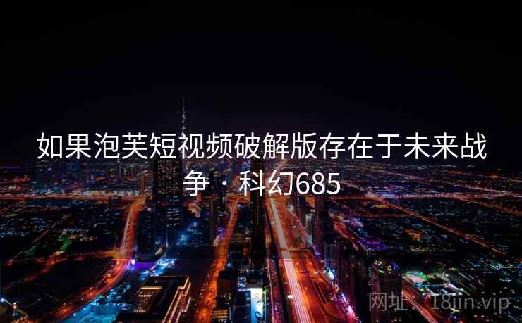 如果泡芙短视频破解版存在于未来战争 · 科幻685 如果泡芙短视频破解版存在于未来战争 · 科幻685