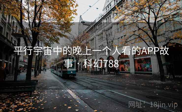 平行宇宙中的晚上一个人看的APP故事 · 科幻788