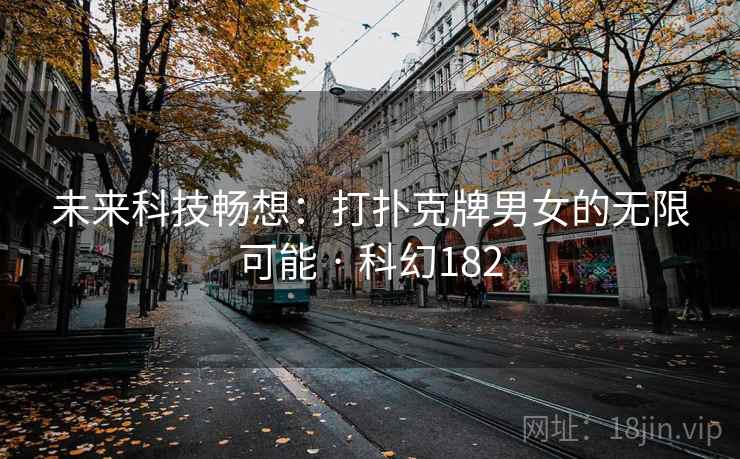 未来科技畅想：打扑克牌男女的无限可能 · 科幻182