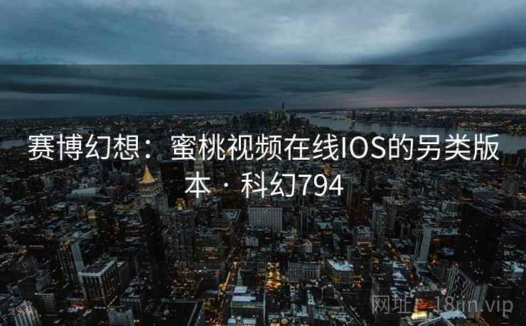 赛博幻想：蜜桃视频在线IOS的另类版本 · 科幻794