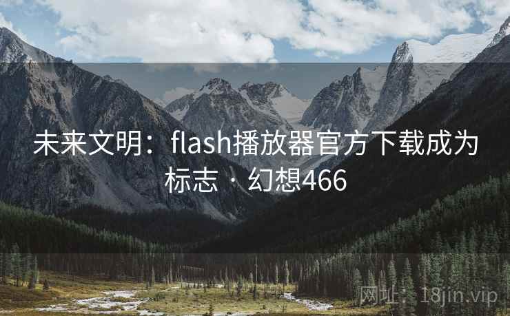 未来文明：flash播放器官方下载成为标志 · 幻想466
