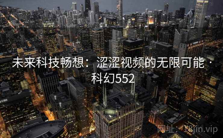 未来科技畅想：涩涩视频的无限可能 · 科幻552