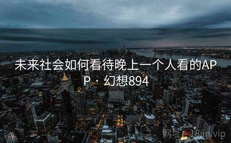 未来社会如何看待晚上一个人看的APP · 幻想894