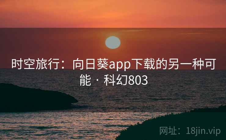 时空旅行：向日葵app下载的另一种可能 · 科幻803