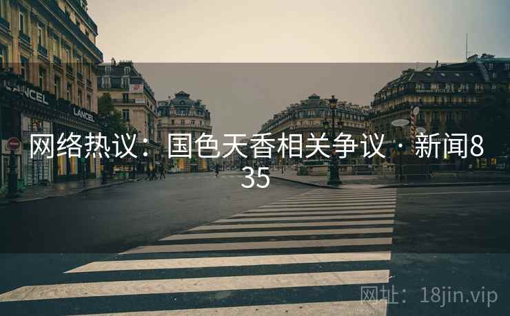 网络热议：国色天香相关争议 · 新闻835