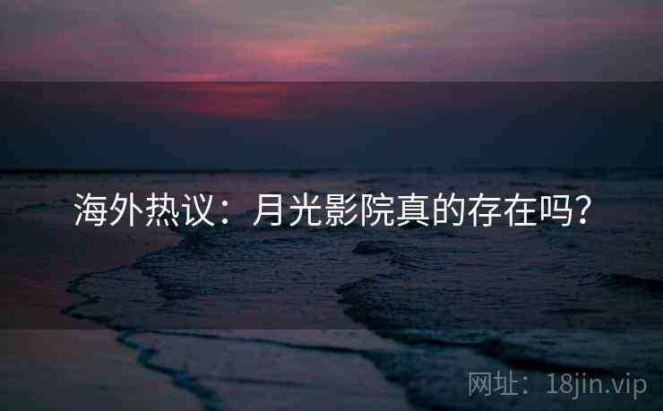 海外热议：月光影院真的存在吗？