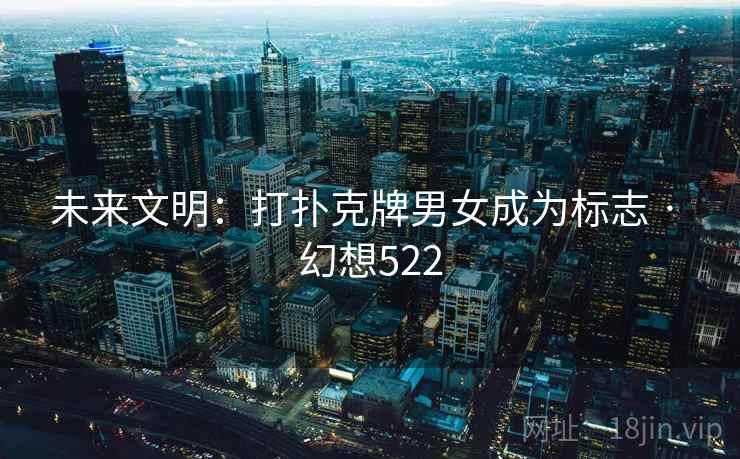 未来文明：打扑克牌男女成为标志 · 幻想522