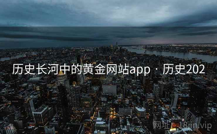 历史长河中的黄金网站app · 历史202 历史长河中的黄金网站app · 历史202