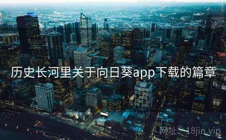 历史长河里关于向日葵app下载的篇章 历史长河里关于向日葵app下载的篇章