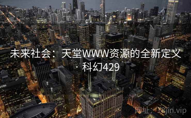 未来社会：天堂WWW资源的全新定义 · 科幻429