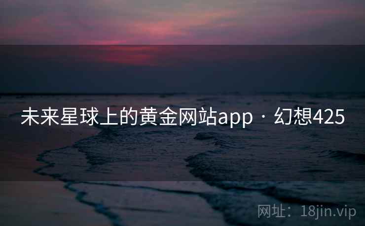 未来星球上的黄金网站app · 幻想425 未来星球上的黄金网站app · 幻想425