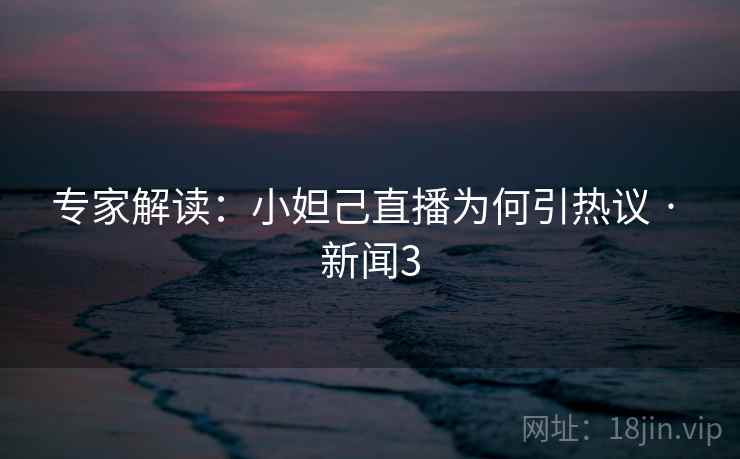 专家解读：小妲己直播为何引热议 · 新闻3